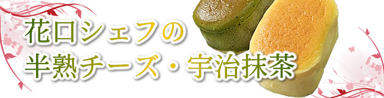 花口シェフの半熟チーズ・宇治抹茶